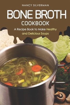 Bone Broth Cookbook: A Recipe Book to Make Healthy and Delicious Soups - Silverman, Nancy