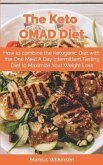 The Keto OMAD Diet: How to combine the Ketogenic Diet with the One Meal A Day Intermittent Fasting Diet to Maximize Your Weight Loss