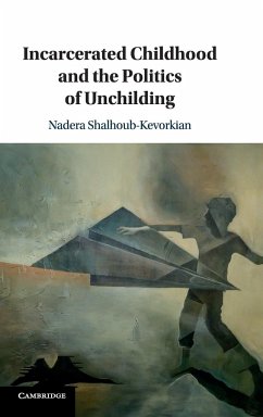 Incarcerated Childhood and the Politics of Unchilding - Shalhoub-Kevorkian, Nadera