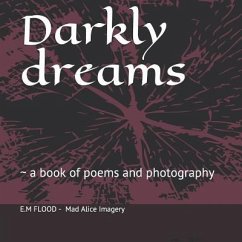 Darkly dreams: a book of poems and photography - Flood, M.