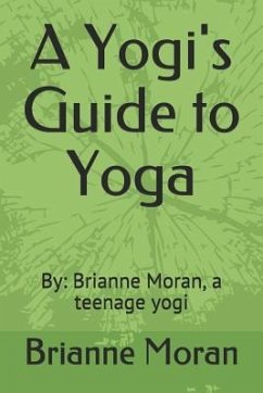 A Yogi's Guide to Yoga: By: Brianne Moran, a Teenage Yogi - Moran, Brianne Kellie