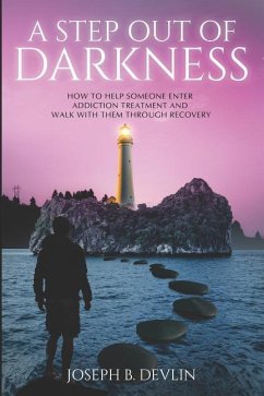 A Step Out Of Darkness: How To Help Someone Enter Addiction Treatment And Walk With Them Through Recovery - Devlin, Joseph B.