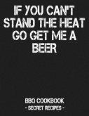 If You Can't Stand the Heat Go Get Me a Beer: BBQ Cookbook - Secret Recipes for Men - Grey