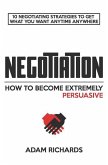 Negotiation: How to Become Extremely Persuasive: 10 Negotiating Strategies to Get What You Want Anytime Anywhere