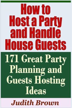 How to Host a Party and Handle House Guests - 171 Great Party Planning and Guests Hosting Ideas - Brown, Judith