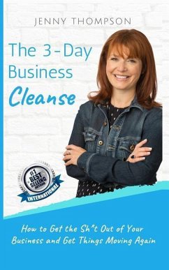 The 3-Day Business Cleanse: How to Get the Sh*t Out of Your Business and Get Things Moving Again - Thompson, Jenny