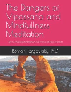 The Dangers of Vipassana and Mindfullness Meditation: How to Avoid Severe Psychological and Physical Side Effects and Harm - Torgovitsky Ph. D., Roman
