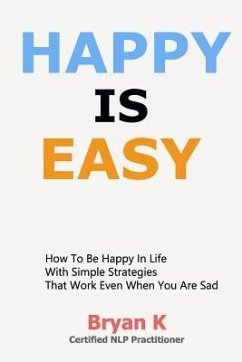 Happy Is Easy: How to Be Happy in Life with Simple Strategies That Work Even When You Are Sad - Bryan K.