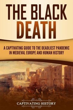 The Black Death: A Captivating Guide to the Deadliest Pandemic in Medieval Europe and Human History - History, Captivating