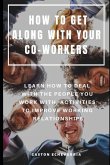 How to Get Along with Your Co-Workers: Learn How to Deal with the People You Work With, Activities to Improve Working Relationships
