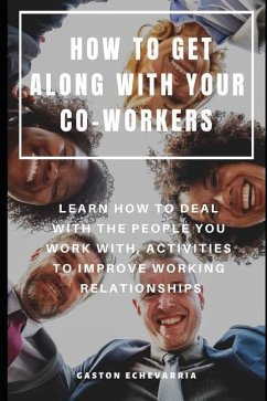 How to Get Along with Your Co-Workers: Learn How to Deal with the People You Work With, Activities to Improve Working Relationships - Echevarria, Gaston