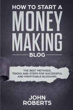 How to Start a Money Making Blog: The Best Methods, Tricks and Steps for Successful and Profitable Blogging - Roberts, John