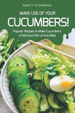Make Use of Your Cucumbers!: Popular Recipes to Make Cucumbers a Delicious Part of Any Meal - Silverman, Nancy