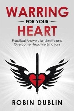 Warring for Your Heart: Practical Answers to Identify and Overcome Negative Emotions - Dublin, Robin