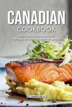 Canadian Cookbook: Delicious Canadian Recipes that will Offer you a Taste of Canada - Kelly, Thomas