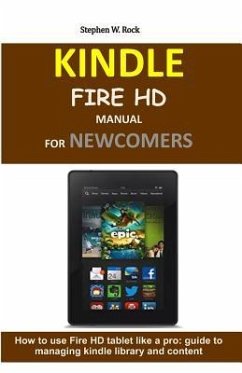 Kindle Fire HD Manual for Newcomers: How to Use Fire HD Tablet Like a Pro: Guide to Managing Kindle Library and Content - Rock, Stephen W.