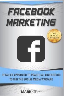 Facebook Marketing: Detailed Approach to Practical Advertising to Win the Social Media Warfare - Gray, Mark