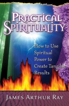 Practical Spirituality: How to Use Spiritual Power to Create Tangible Results - Ray, James Arthur