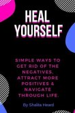 Heal Yourself: Simple Ways to Get Rid of the Negatives, Attract More Positives & Navigate Through Life