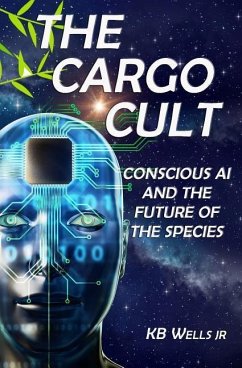 The Cargo Cult: Conscious AI and the Future of the Species - Wells Jr, K. B.