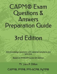 Capm(r) Exam Questions & Answers Preparation Guide: 450 Knowledge Questions with Detailed Solutions and Rationale Based on Pmbok(r) Guide 6th Edition - Dillon, Liam P.