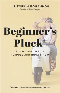 Beginner`s Pluck - Build Your Life of Purpose and Impact Now - Bohannon, Liz Forkin