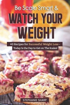 Be Scale Smart & Watch Your Weight: 40 Recipes for Successful Weight Loss - Today Is the Day to Get on The Scales! - Sharp, Stephanie