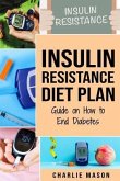 Insulin Resistance Diet Plan: Guide on How to End Diabetes: The Insulin Resistance Diet