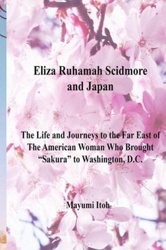Eliza Ruhamah Scidmore and Japan: The Life and Journeys to the Far East of the American Woman Who Brought Sakura to Washington, D.C. - Itoh, Mayumi
