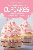 The Ultimate Guide to Cupcakes: 30 Delightful Recipes to Sweeten Any Occasion