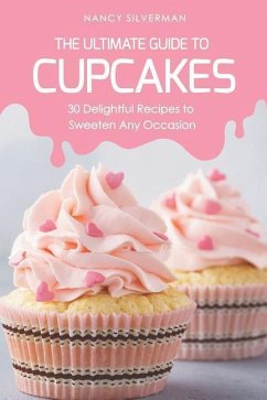 The Ultimate Guide to Cupcakes: 30 Delightful Recipes to Sweeten Any Occasion - Silverman, Nancy