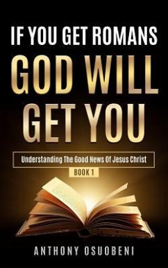 If You Get Romans God Will Get You: Understanding the Good News of Jesus Christ - Osuobeni, Anthony