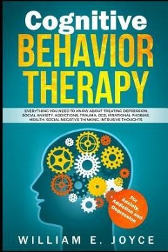 Cognitive Behavior Therapy for Anxiety, Addiction and Depression: Everything You Need to Know about Treating Depression, Social Anxiety, Addictions, O - Joyce, William E.