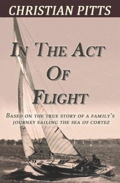 In the Act of Flight: Based on the True Story of a Family's Adventure Sailing in the Sea of Cortez - Pitts, Christian