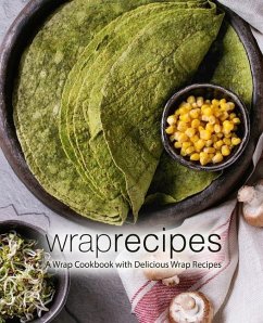 Wrap Recipes: A Wrap Cookbook with Delicious Wrap Recipes (2nd Edition) - Press, Booksumo