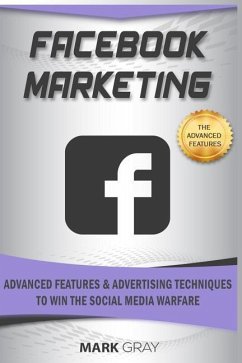 Facebook Marketing: Advanced Features and Advertising Techniques to Win the Social Media Warfare - Gray, Mark