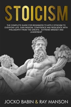 Stoicism: The Complete Guide for Beginners to Apply Stoicism to Everyday Life, Gain Wisdom, Confidence and Resilience With Philo - Manson, Ray; Babin, Jocko