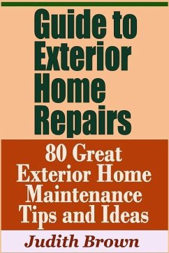 Guide to Exterior Home Repairs - 80 Great Exterior Home Maintenance Tips and Ideas - Brown, Judith