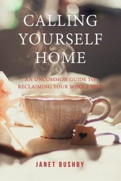 Calling Yourself Home: An Uncommon Guide to Reclaiming Your Whole Self - Bushby, Janet