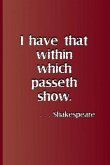 I Have That Within Which Passeth Show. . . . Shakespeare: A Quote from Hamlet by William Shakespeare