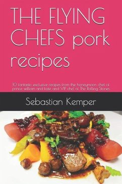 THE FLYING CHEFS pork recipes: 10 fantastic exclusive recipes from the honeymoon chef of prince william and kate and VIP chef of The Rolling Stones - Kemper, Sebastian
