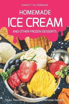 Homemade Ice Cream and Other Frozen Desserts: Easy, Flavorful Recipes for Homemade Desserts - Silverman, Nancy