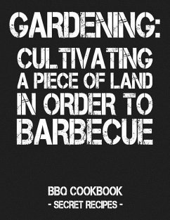 Gardening: Cultivating a Piece of Land in Order to Barbecue: BBQ Cookbook - Secret Recipes for Men - Grey - Bbq, Pitmaster