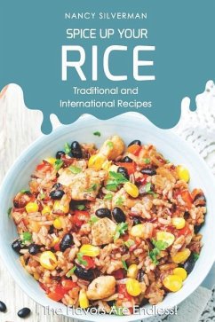 Spice Up Your Rice - Traditional and International Recipes: The Flavors Are Endless! - Silverman, Nancy