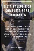 Dieta Paleolítica Completa Para Iniciantes: Alimentos Permitidos E Benéficos, Alimentos Proibidos, Aprender O Básico E a História Deste Estilo de Alim