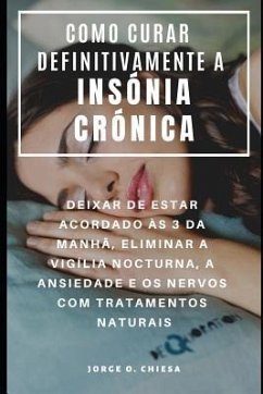 Como Curar Definitivamente a Insónia Crónica: Deixar de Estar Acordado Às 3 Da Manhã, Eliminar a Vigília Nocturna, a Ansiedade E OS Nervos Com Tratame - Echevarria, Gaston; Chiesa, Jorge O.