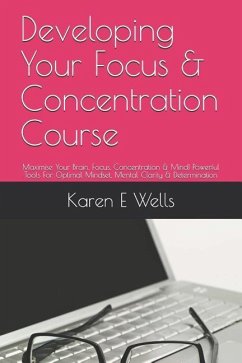 Developing Your Focus & Concentration Course: Maximise Your Brain, Focus, Concentration & Mind! Powerful Tools for Optimal Mindset, Mental Clarity & D - Wells, Karen E.