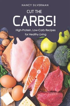 Cut the Carbs!: High-Protein, Low-Carb Recipes for Healthy Living - Silverman, Nancy