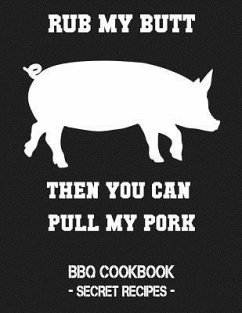 Rub My Butt Then You Can Pull My Pork: BBQ Cookbook - Secret Recipes for Men - Bbq, Pitmaster