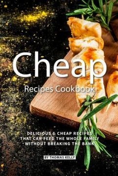 Cheap Recipes Cookbook: Delicious Cheap Recipes That Can Feed the Whole Family Without Breaking the Bank - Kelly, Thomas